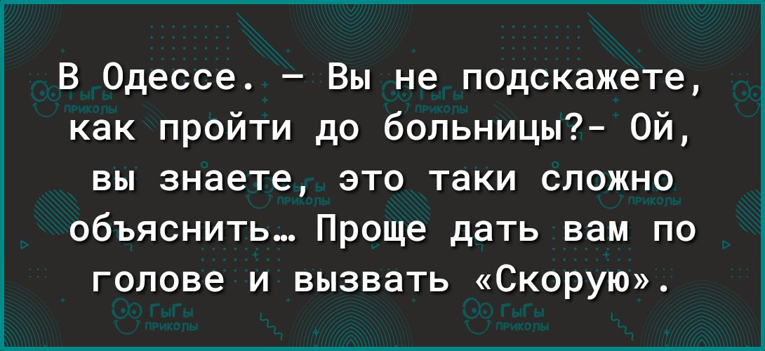 В Одессе Вы не подскажете как пройти до больницы Ой вы знаете это таки сложно объяснить Проще дать вам по голове и вызвать Скорую