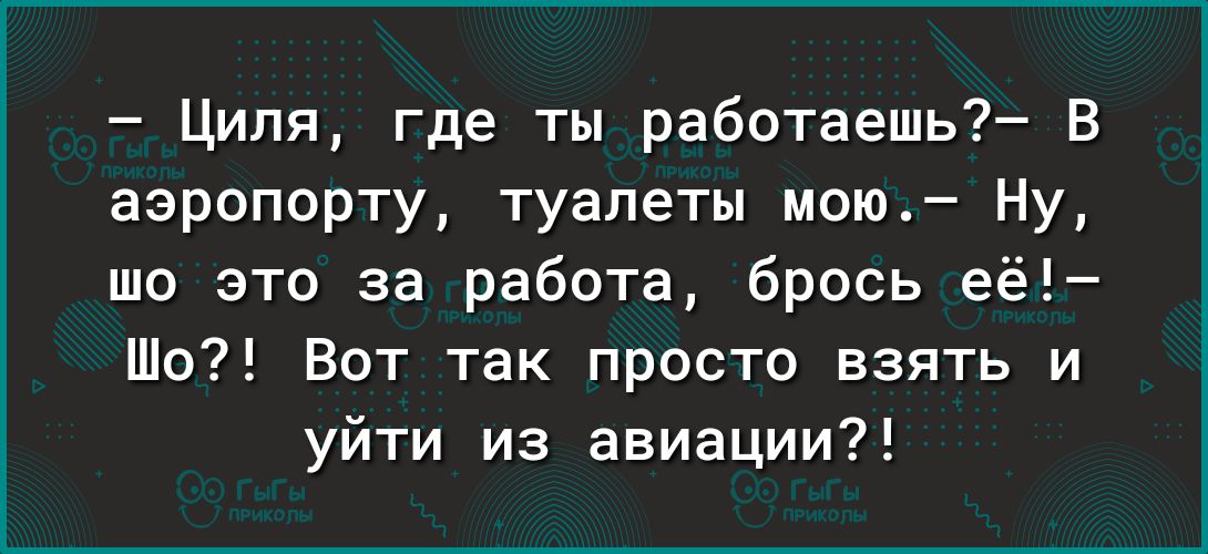 Циля где ты работаешь В аэропорту туалеты мою Ну шо это за работа брось её Шо Вот так просто взять и уйти из авиации