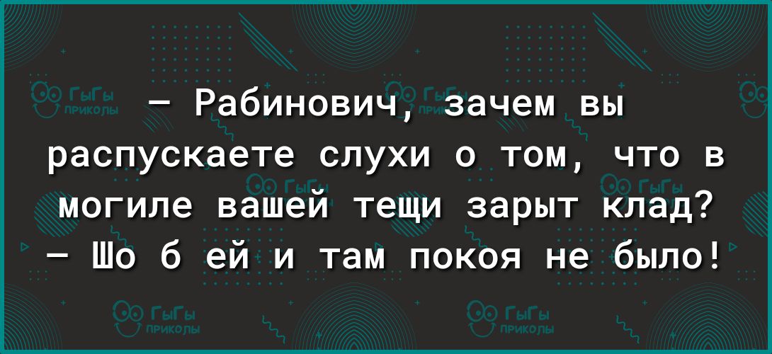 Рабинович зачем вы распускаете слухи о том что в могиле вашей тещи зарыт клад Шо б ей и там покоя не было