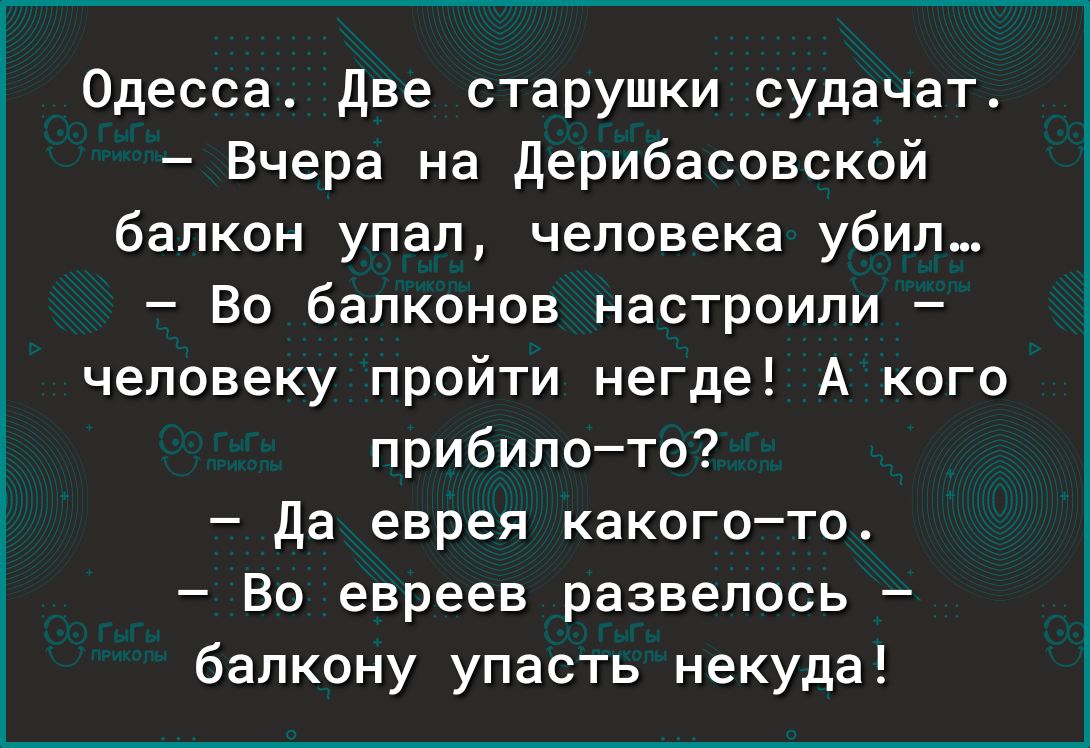 Одесса Две старушки судачат Вчера на дерибасовсксй балкон упал человека убил Во балконов настроили человеку пройти негде А кого прибило то да еврея какогото Во евреев развелось балкону упасть некуда