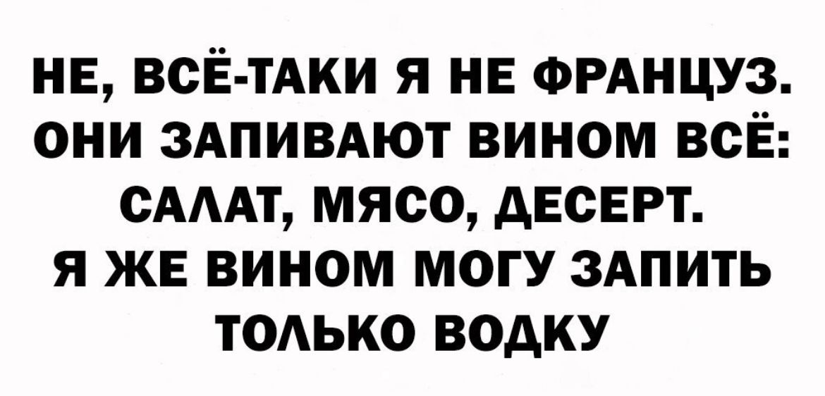 нв всЁ тАки я НЕ ФРАНЦУЗ они здпивдют вином всЁ сдмт мясо десерт я жъ вином могу 3Апить ТОАЬКО водку