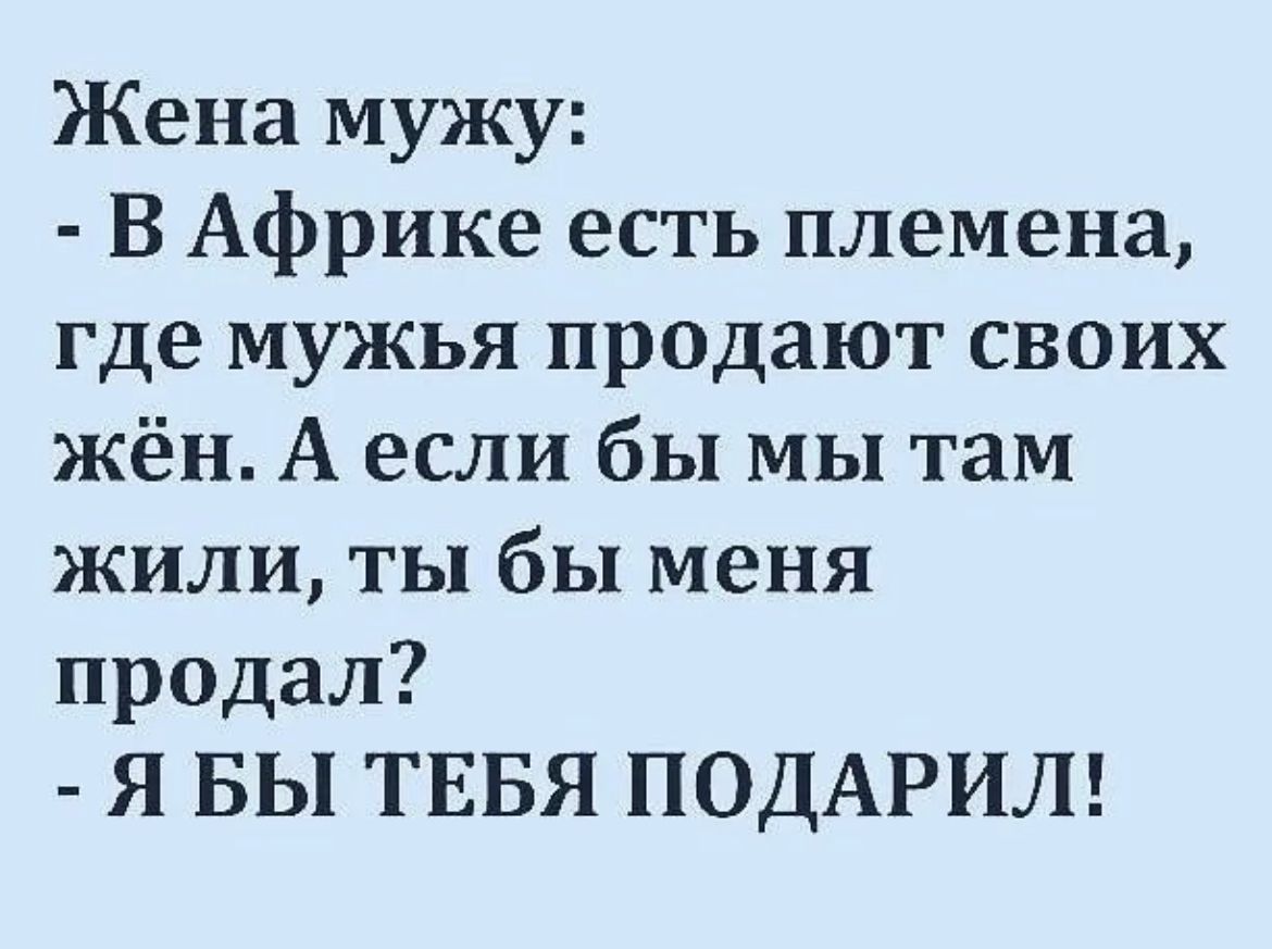 Жена мужу В Африке есть племена где мужья продают своих жён А если бы мы там жили ты бы меня продал Я БЫ ТЕБЯ ПОДАРИЛ
