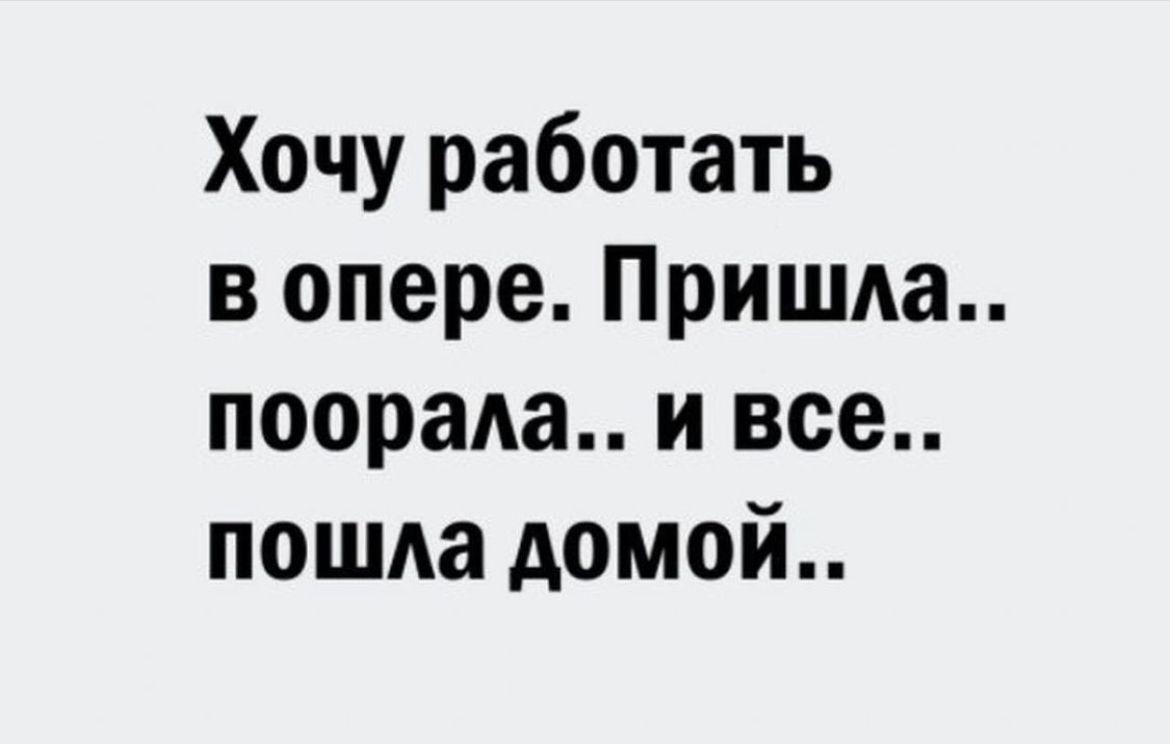 Хочу работать в опере Пришла поорада и все пошла домой