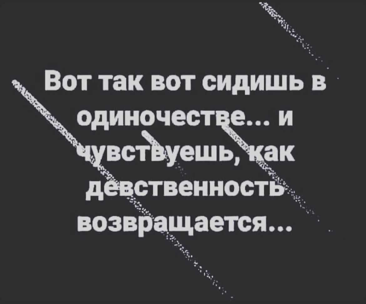 и Вот так вот сидишь в одиночест е и встЪуешь ак д _Этвениостж возвіщщается