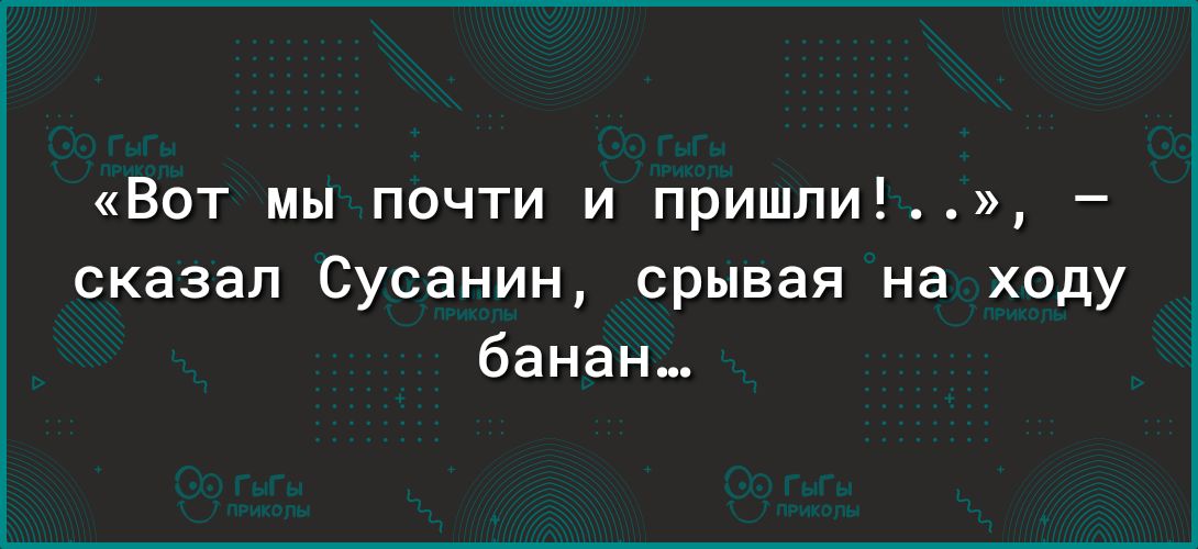 Вот мы почти и пришли сказал Сусанин срывая на ходу банан