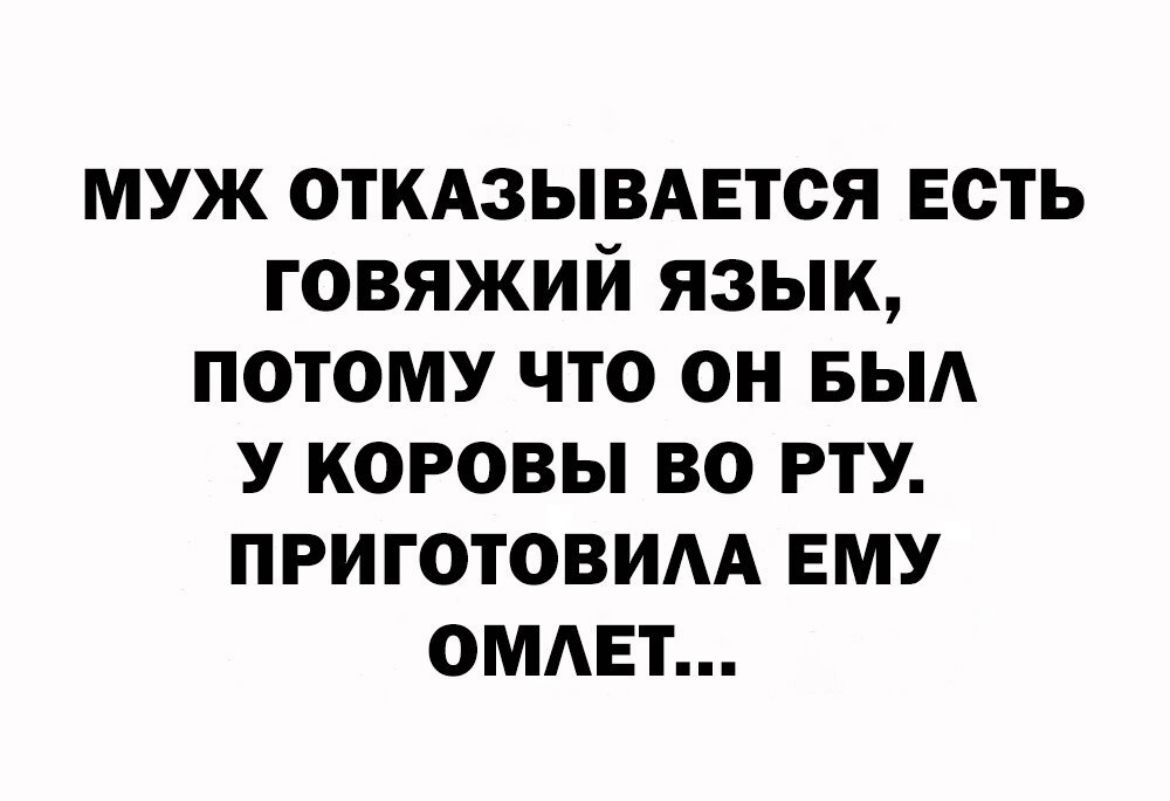 муж откдзывАЕтся есть говяжий язык потому что он БЫА у коровы во рту приготовим ему омит