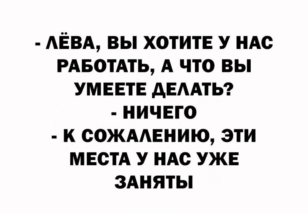 АЕВА ВЫ ХОТИТЕ У НАС РАБОТАТЬ А ЧТО ВЫ УМЕЕТЕ АЕААТЬ НИЧЕГО К СОЖААЕНИЮ ЭТИ МЕСТА У НАС УЖЕ ЗАНЯТЫ