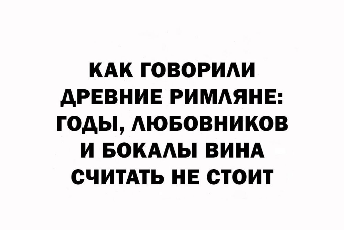 КАК ГОВОРИАИ АРЕВНИЕ РИМАЯНЕ ГОДЫ АЮБОВНИКОВ И БОКААЫ ВИНА СЧИТАТЬ НЕ СТОИТ