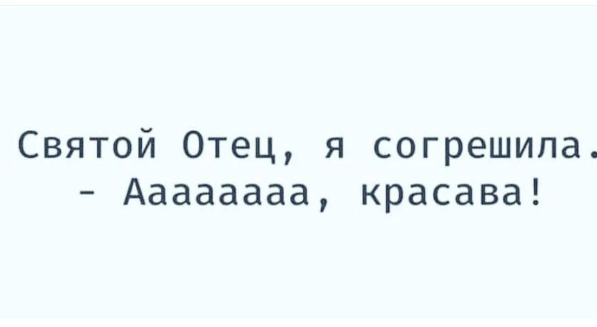 Святой Отец я согрешила Аааааааа красава