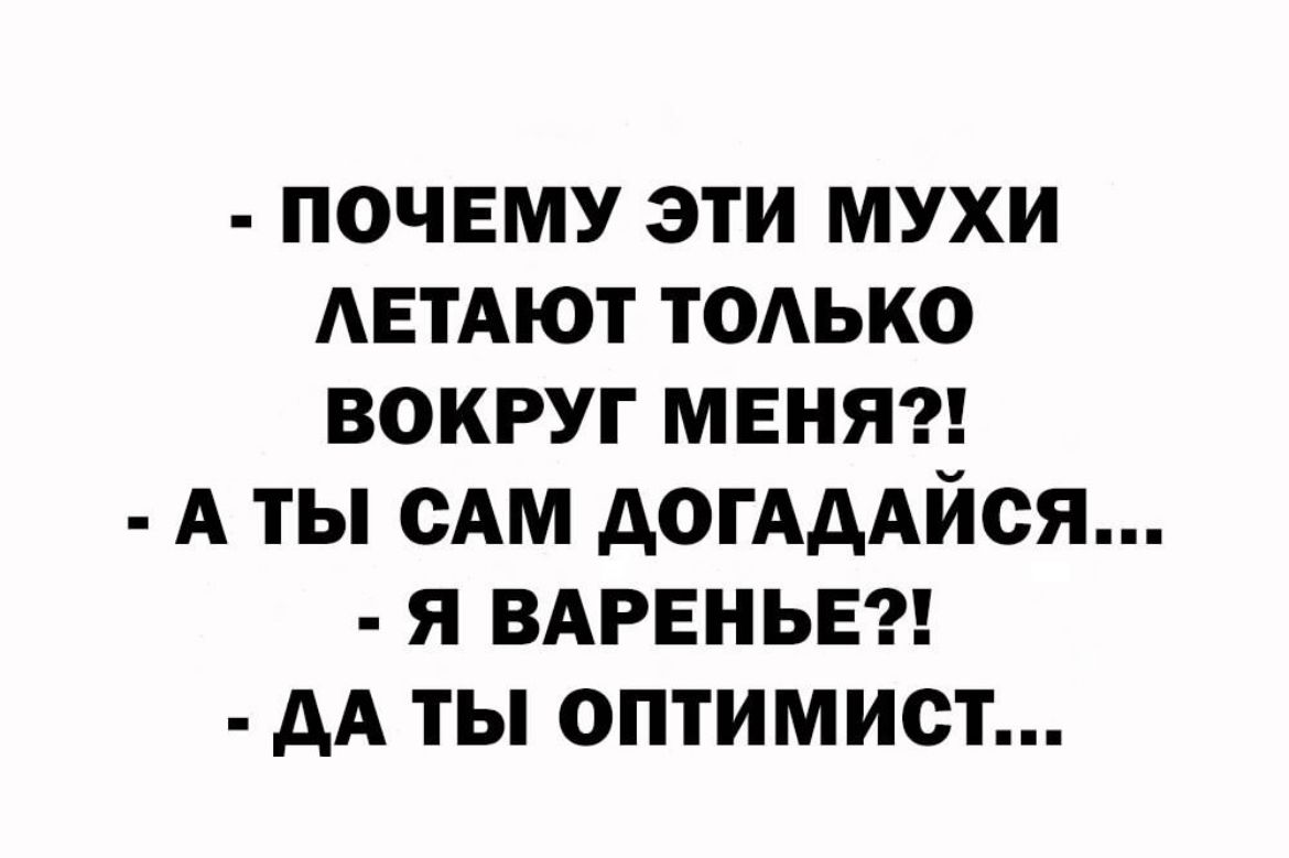 ПОЧЕМУ ЭТИ МУХИ АЕТАЮТ ТОАЬКО ВОКРУГ МЕНЯ А ТЫ САМ АОГАААЙСЯ Я ВАРЕНЬЕ АА ТЫ ОПТИМИСТ