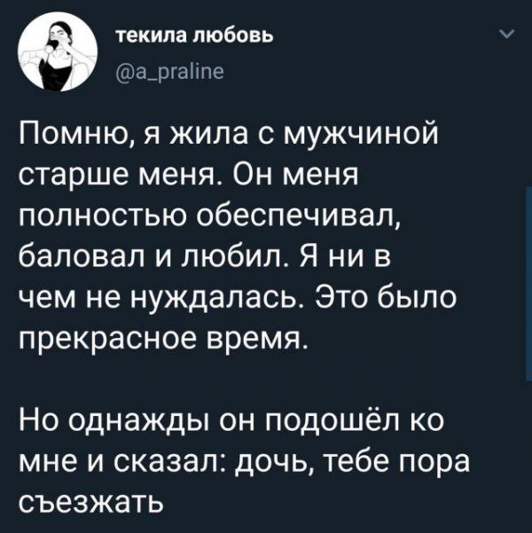 текила любо ь ршНпо Помню я жила с мужчиной старше меня Он меня полностью обеспечивал баловал и любил Я ни в чем не нуждалась Это было прекрасное время Но однажды он подошёл ко мне и сказал дочь тебе пора съезжать