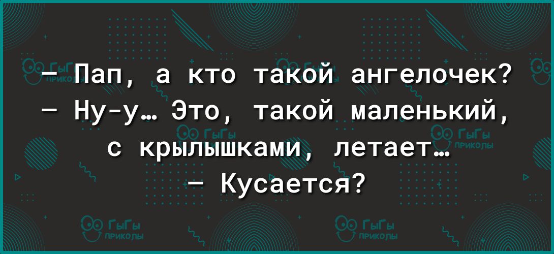 Пап а кто такой ангелочек Нуу_ Это такой маленький крылышками летает Кусается