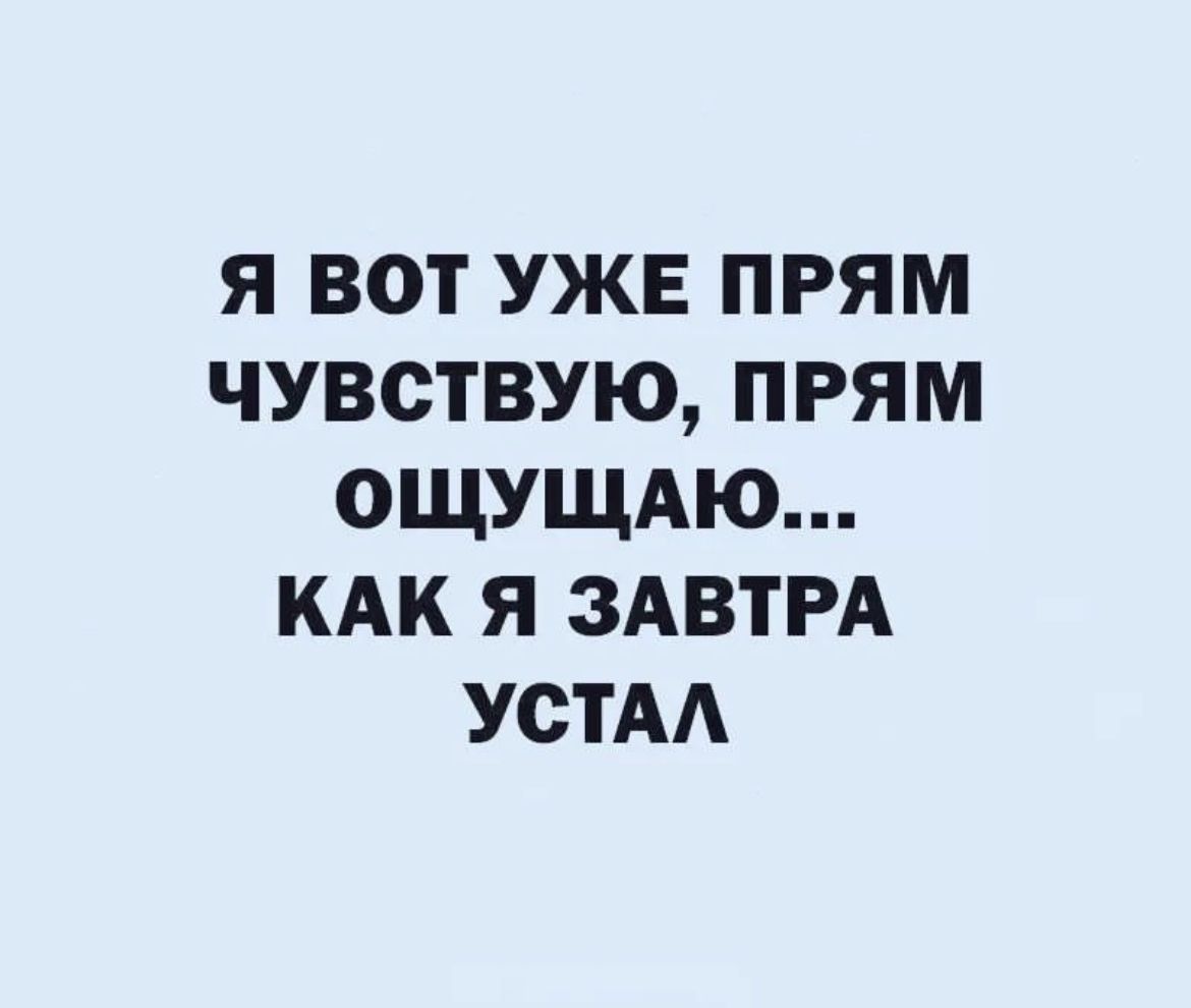 Я ВОТ УЖЕ ПРЯМ ЧУВСТВУЮ ПРЯМ ОЩУЩАЮ КАК Я ЗАВТРА УСТАА