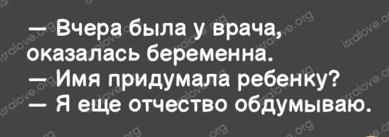 Вчера была у врача оказалась беременна Имя придумала ребенку Я еще отчество обдумываю