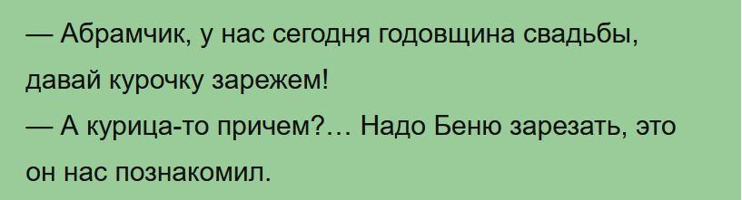 _ Абрамчик у нас сегодня годовщина свадьбы давай курочку зарежем _ А курицатс причем Надо Беню зарезать это ОН нас ПОЗНЗКОМИП