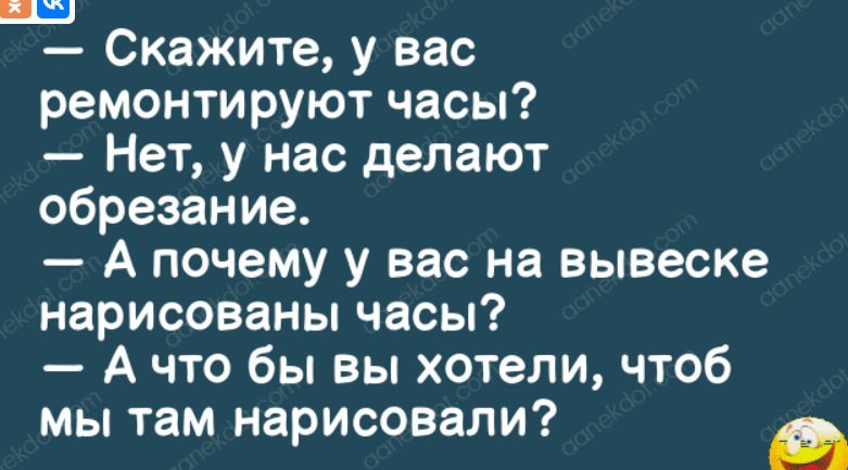 _ Скажите у вас ремонтируют часы Нет у нас делают обрезание А почему у вас на вывеске нарисованы часы А что бы вы хотели чтоб мы там нарисовали _