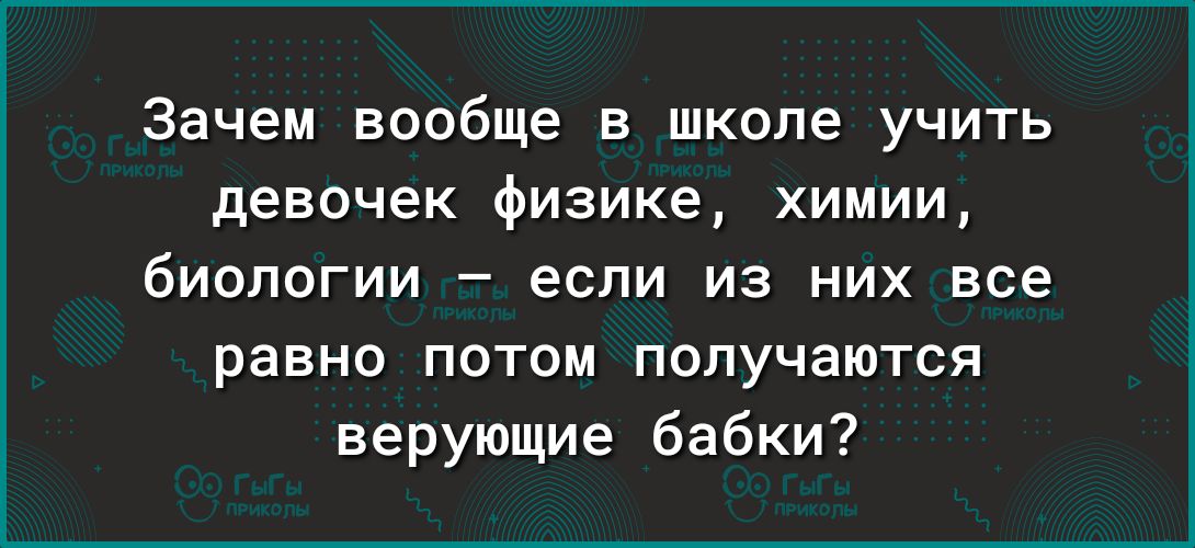 Зачем вообще в школе учить девочек физике химии биологии если из них все равно ПОТОМ ПОПУЧЗЮТСЯ верующие бабки