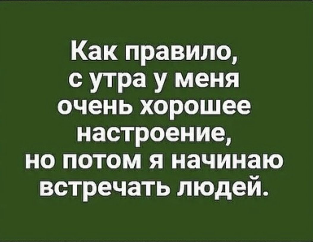 Как правило с утра у меня очень хорошее настроение но потом я начинаю встречать людей