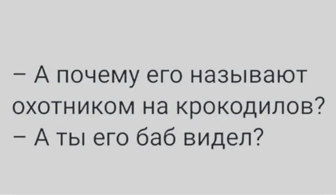 А почему его называют охотником на крокодилов А ты его баб видел