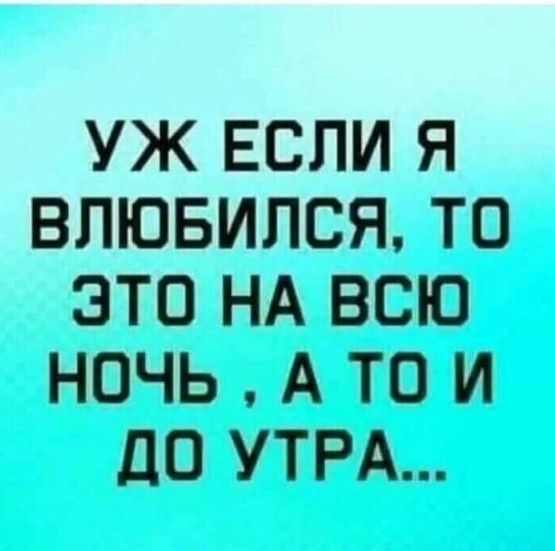 УЖ ЕСЛИ Я ВПЮБИЛСЯ ТО ЭТО НА ВСЮ НОЧЬ А ТО И до УТРА