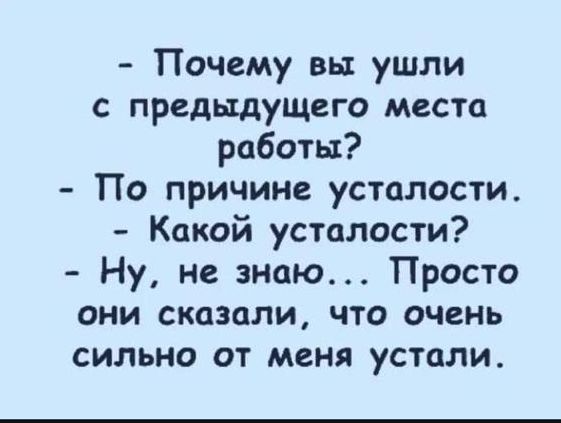 Почему вы ушли с предыдущего места работы По причине усталости Какой усталости Ну не знаю Просто они сказали что очень сильно от меня устали