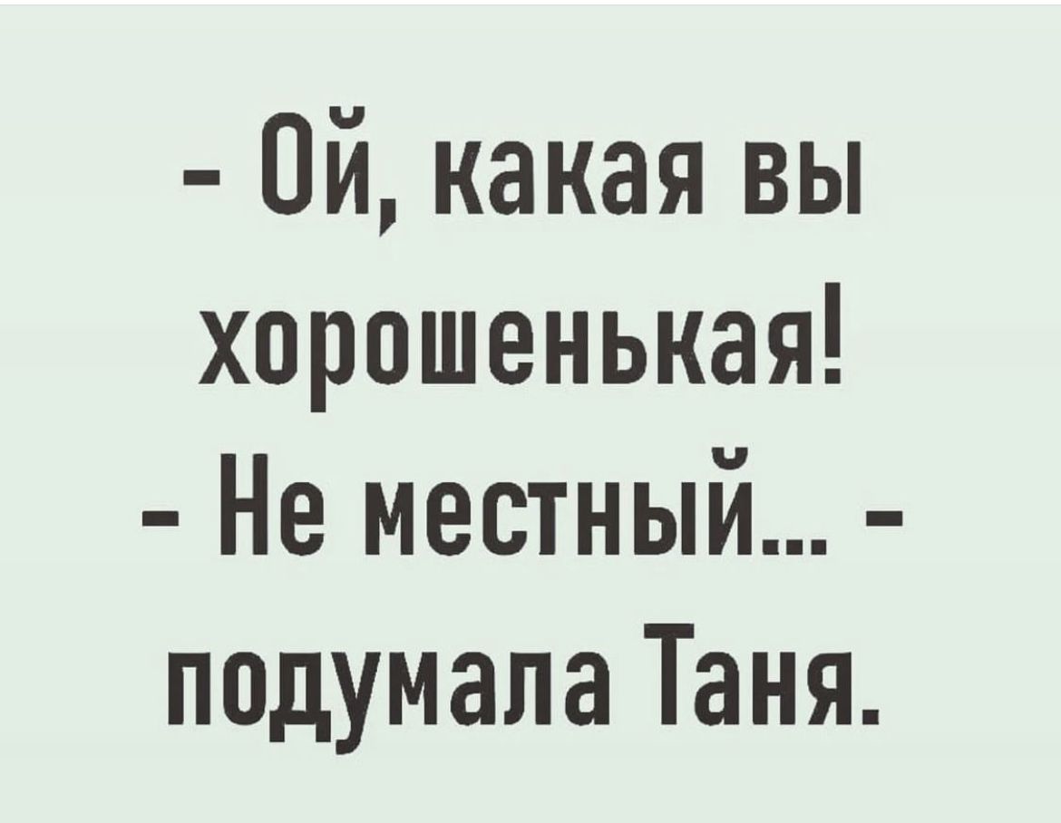 Ой какая вы хорошенькая Не местный подумала Таня