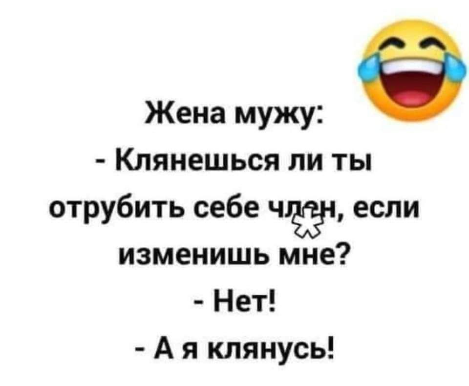 Жена мужу Клянешься ли ты отрубить себе чт если изменишь мне Нет А я клянусь