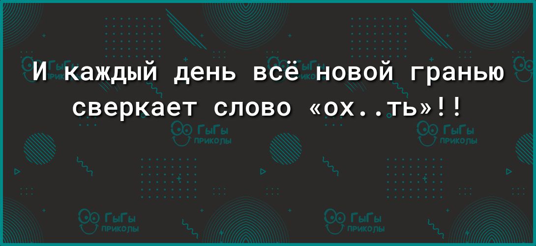 И каждый день всё новой гранью сверкает слово ох ть