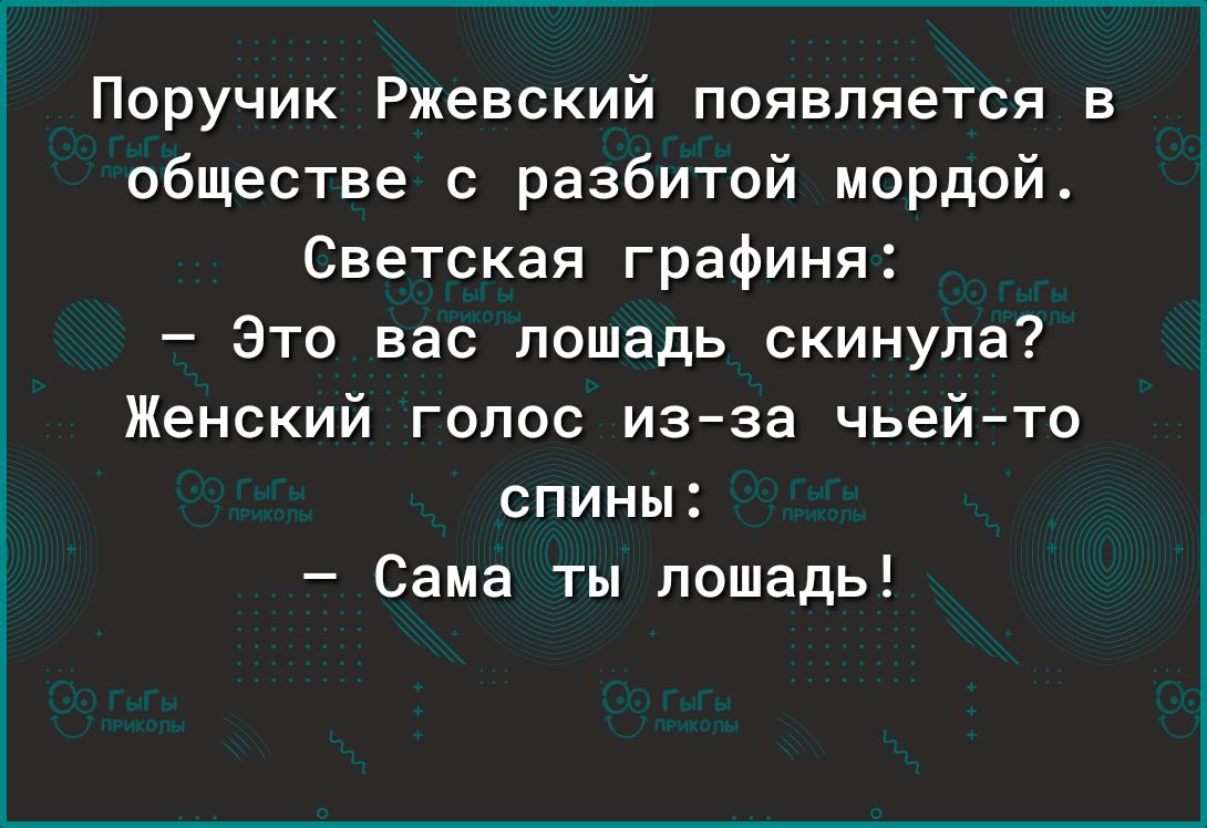 Поручик Ржевский появляется в обществе с разбитой мордой Светская графиня Это вас лошадь скинула Женский голос изза чьейто СПИНЫ Сама ты лошадь