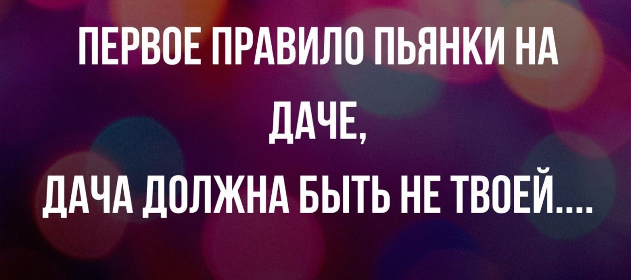 ПЕРВОЕ ПРАВИЛО ПЬЯНКИ НА дАЧЕ дАЧА ЦПЛЖНА БЫТЬ НЕ ТЕНЕЙ