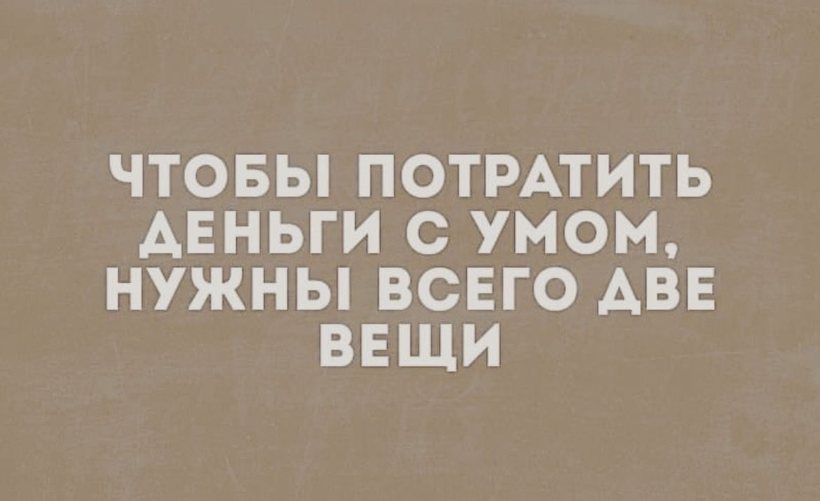ЧТОБЫ ПОТРАТИТЬ АЕНЬГИ С УМОМ НУЖНЫ ВСЕГО АВЕ ВЕЩИ