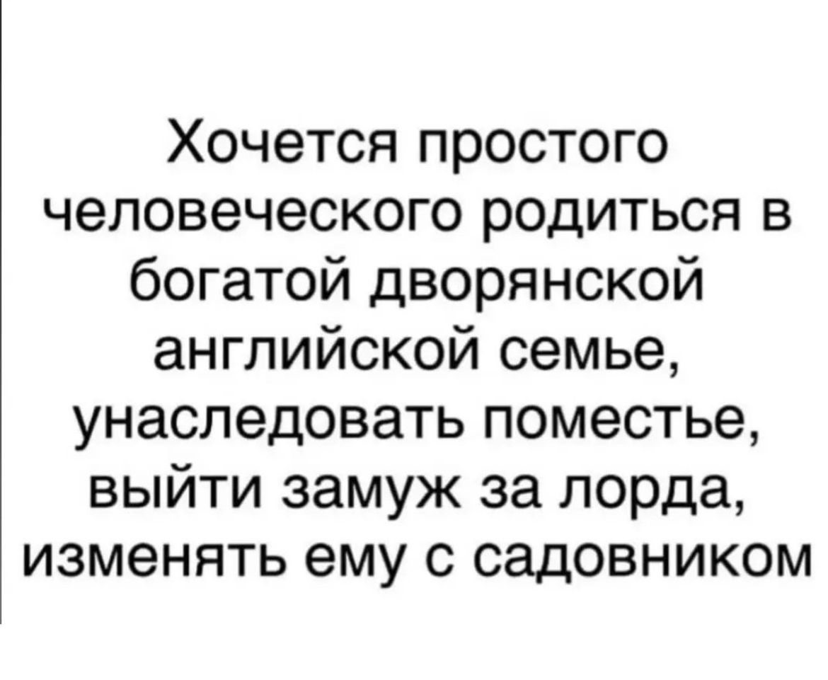 Хочется простого человеческого родиться в богатой дворянской английской семье унаследовать поместье выйти замуж за лорда изменять ему с садовником