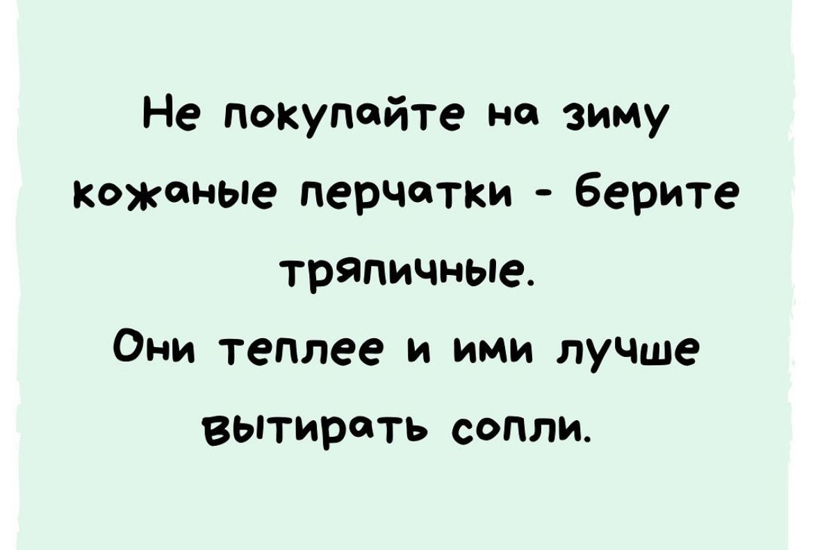 Не покупайте на зиму кожа ные перчатки берите тряпичные Они теплее и ими лучше вытирать сопли