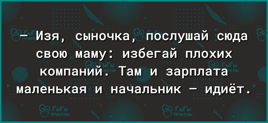 Изя сыночка послушай сюда свою маму избегай плохих компаний Там и зарплата маленькая и начальник идиёт