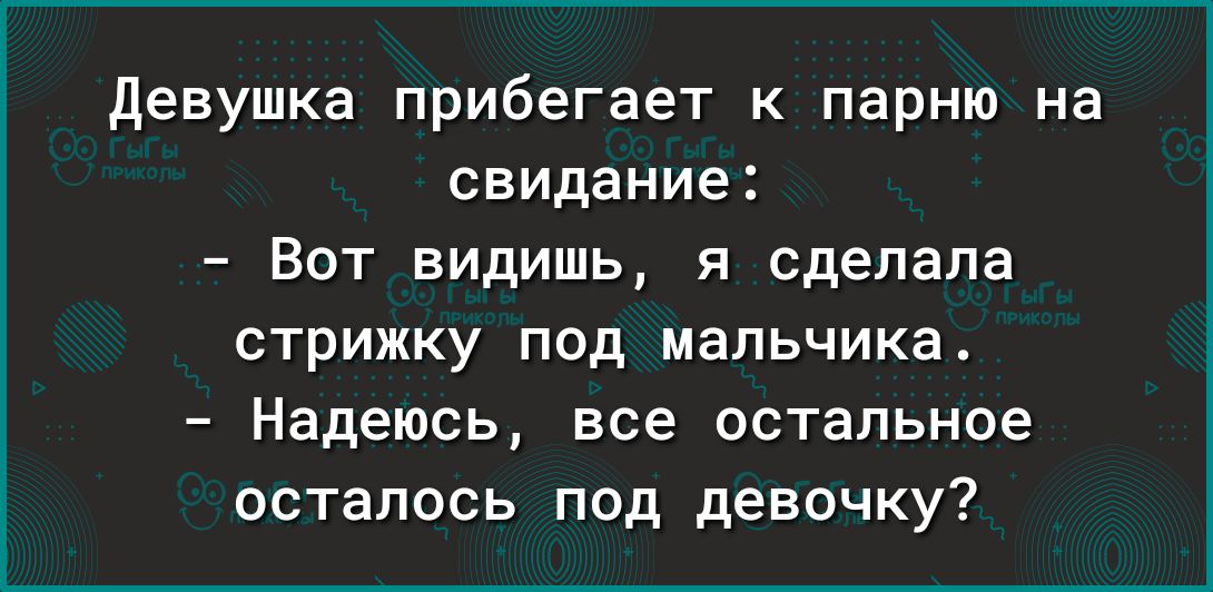 девушка прибегает к парню на свидание Вот видишь я сделала стрижку под мальчикаА Надеюсь все остальное осталось под девочку