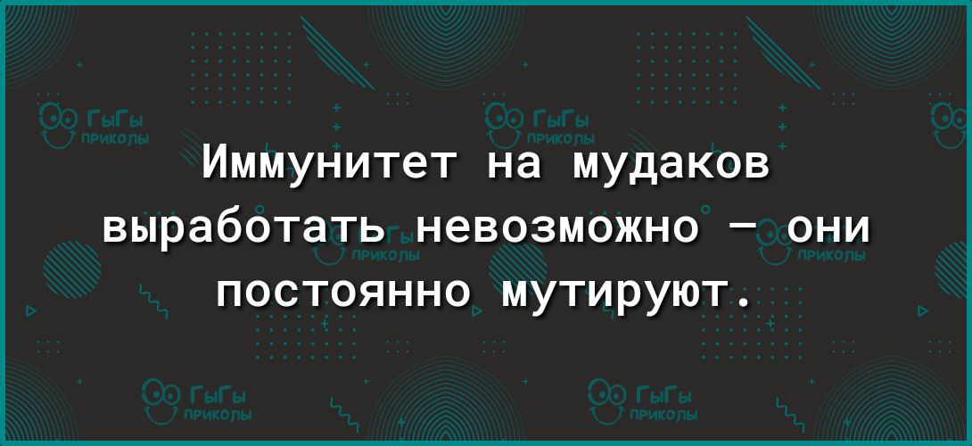 Иммунитет на мудаков выработать невозможно они постоянно мутируют