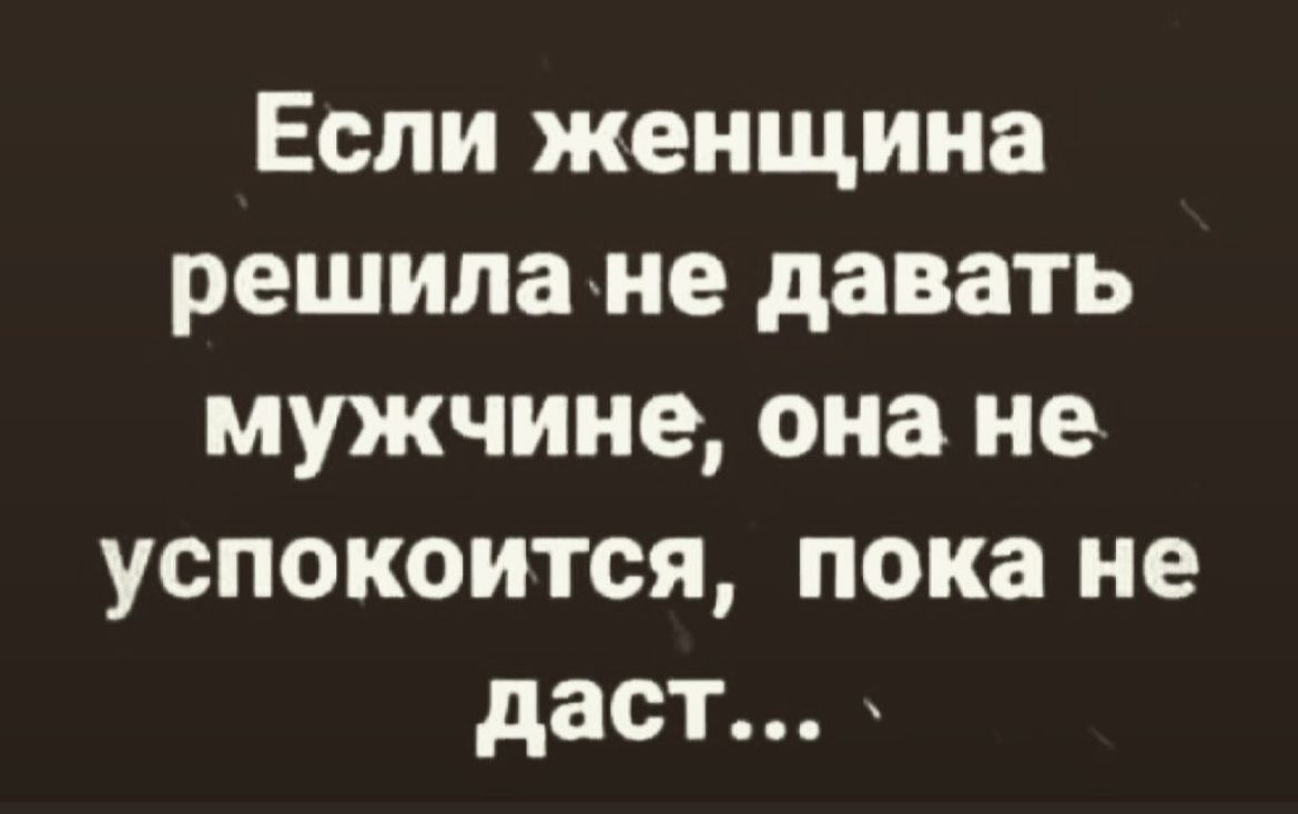 Если женщина решила не давать мужчине она не успокоится пока не даст