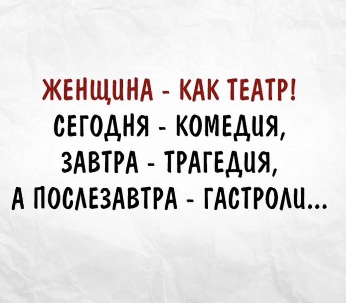 ЖЕНЩИНА КАК ТЕАТР СЕГОДНЯ КОМЕДИЯ ЗАВТРА ТРАГЕДИЯ А ПОСАЕЗАВТРА ГАСТРОАИ