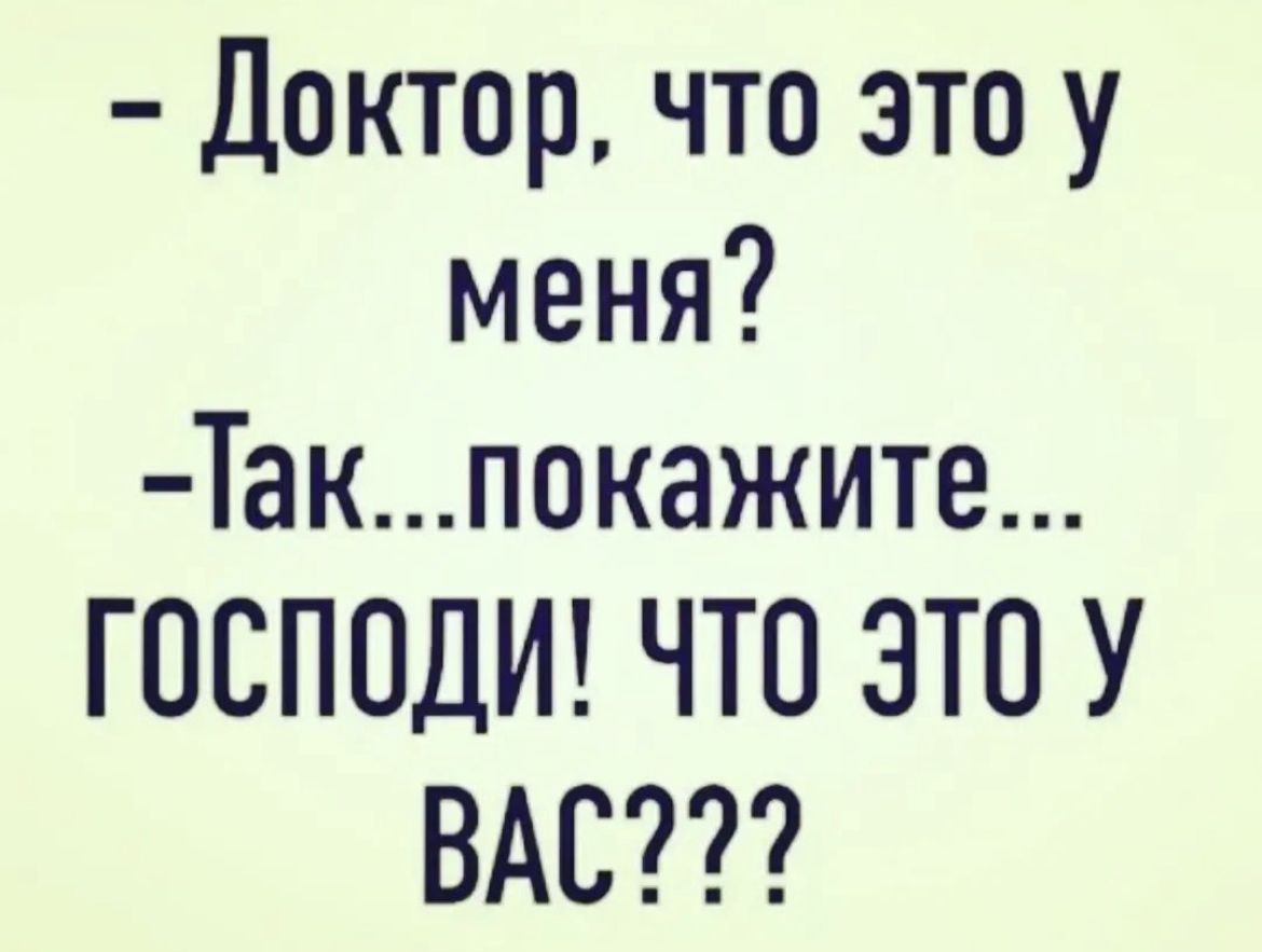 Доктор что это у меня Такпокажите ГПСПОДИ ЧТО ЭТО У ВАС