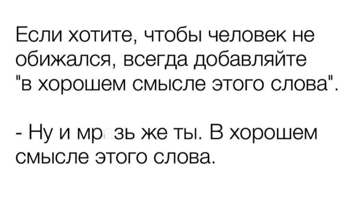 Если хотите чтобы человек не обижался всегда добавляйте в хорошем смысле этого слова Ну и мр зь же ты В хорошем смысле этого слова