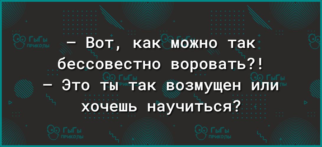 Вот как можно так бессовестно воровать Это ты так возмущен или хочешь научиться