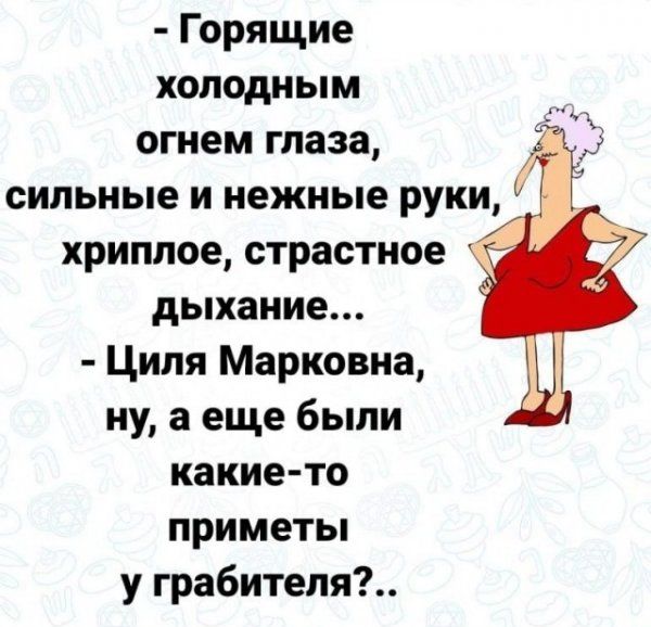 Горящие холодным огнем глаза сильные и нежные руки хриплое страстное дыхание Циля Марковна ну а еще были какие то приметы у грабителя