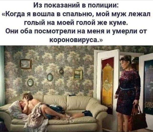 И показаний в полиции Когда и вошла в спальню мой муж пежап голый на мвей голой же куме Они оба посмотрели на меня и умерли от короновируса