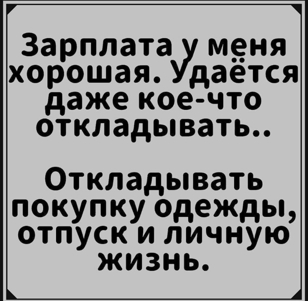 Зарплата мдня хорошая дается даже кое что откладывать Откладывать покупку одежды отпуск и личную жизнь