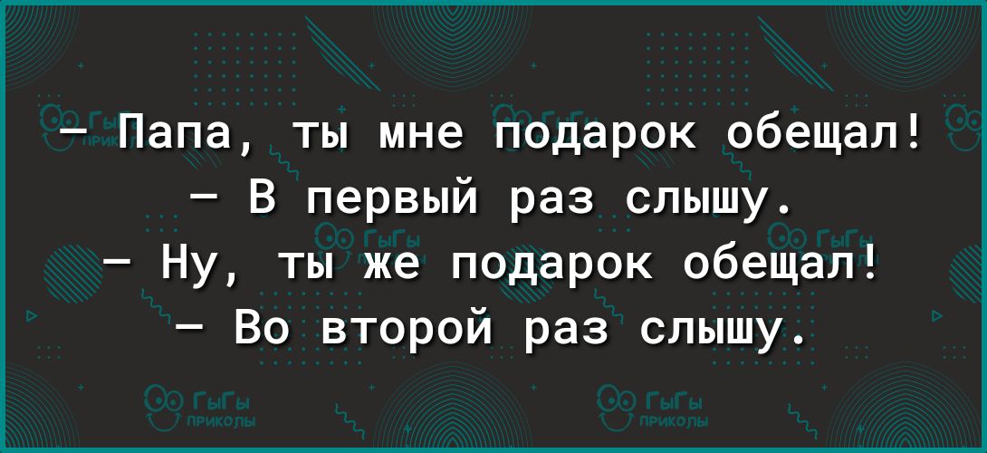 Папа ты мне подарок обещал В первый раз слышу Ну ты же подарок обещал Во второй раз слышу