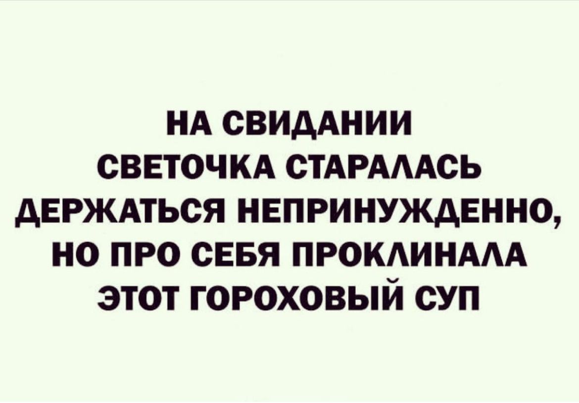 НА СВИДАНИИ СВЕТОЧКА СТАРАААСЬ АЕРЖАТЬОЯ НЕПРИНУЖАЕННО НО ПРО СЕБЯ ПРОКАИНААА ЭТОТ ГОРОХОВЫЙ СУП