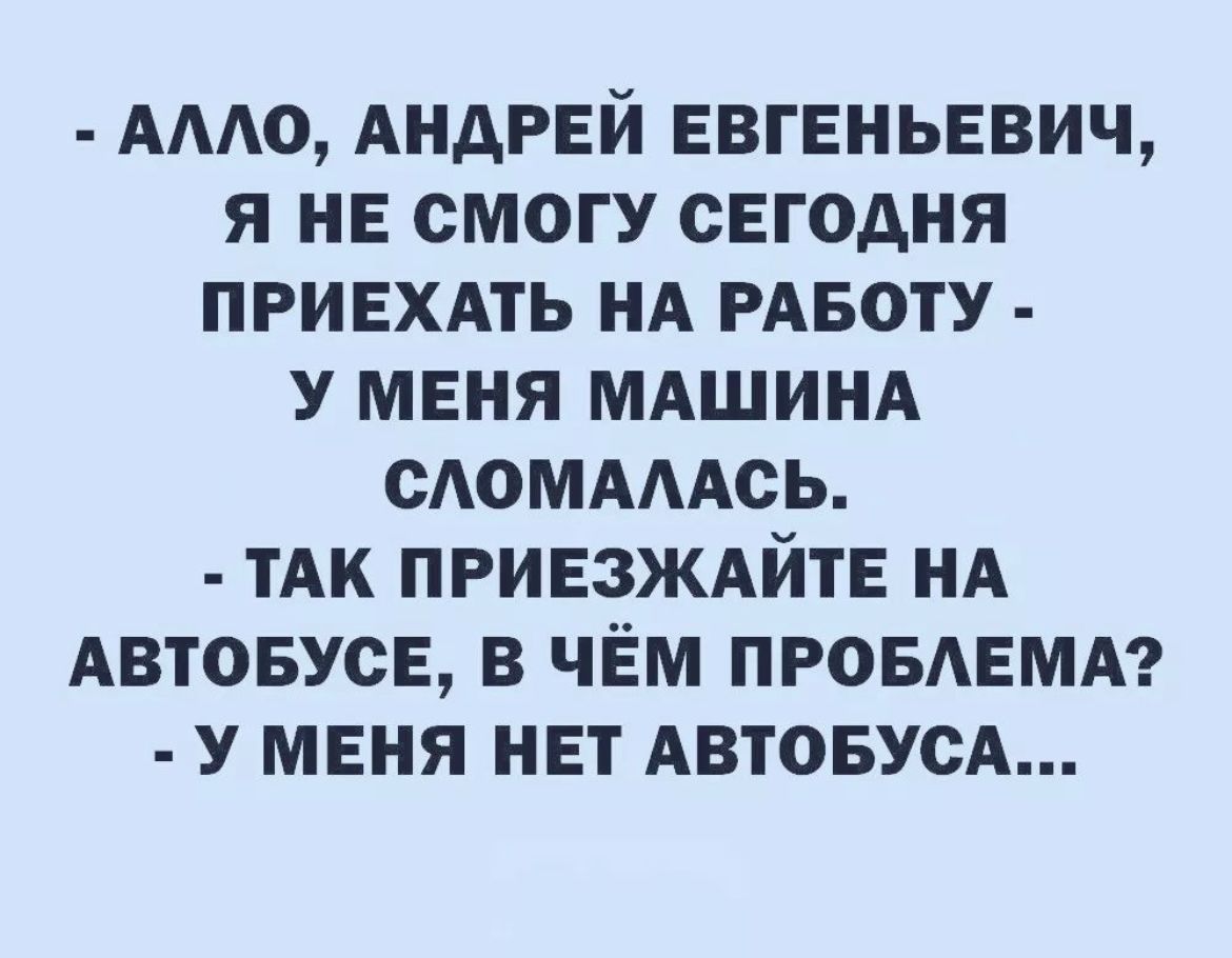 АААО АНДРЕЙ ЕВГЕНЬЕВИЧ Я НЕ СМОГУ СЕГОДНЯ ПРИЕХАТЬ НА РАБОТУ У МЕНЯ МАШИНА  САОМАААСЬ ТАК ПРИЕЗЖАЙТЕ НА АВТОБУСЕ В ЧЕМ ПРОБАЕМА У МЕНЯ НЕТ АВТОБУСА -  выпуск №1614539