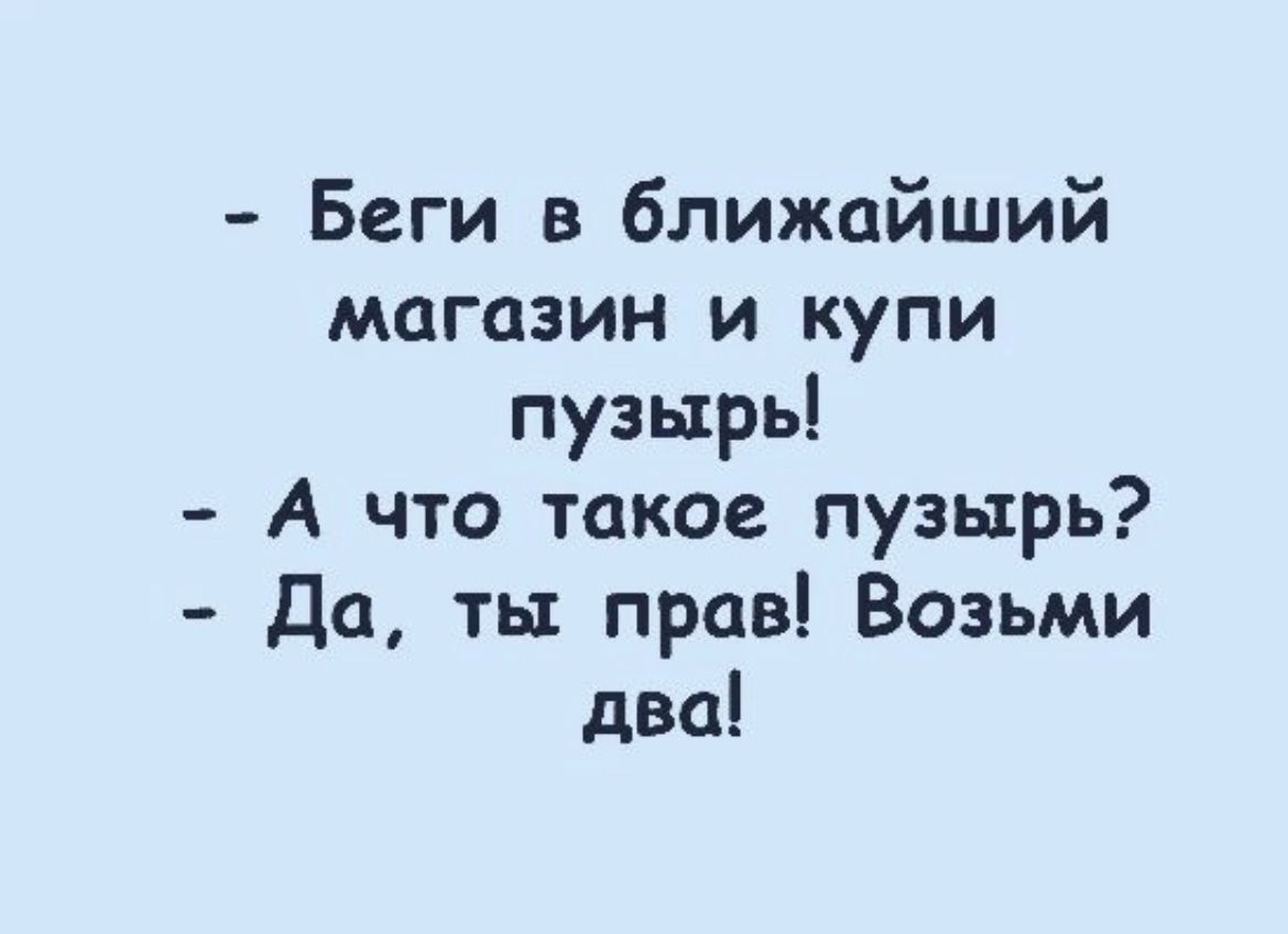 Беги в ближайший магазин и купи пузырь А что такое пузырь Да ть прав Возьми два