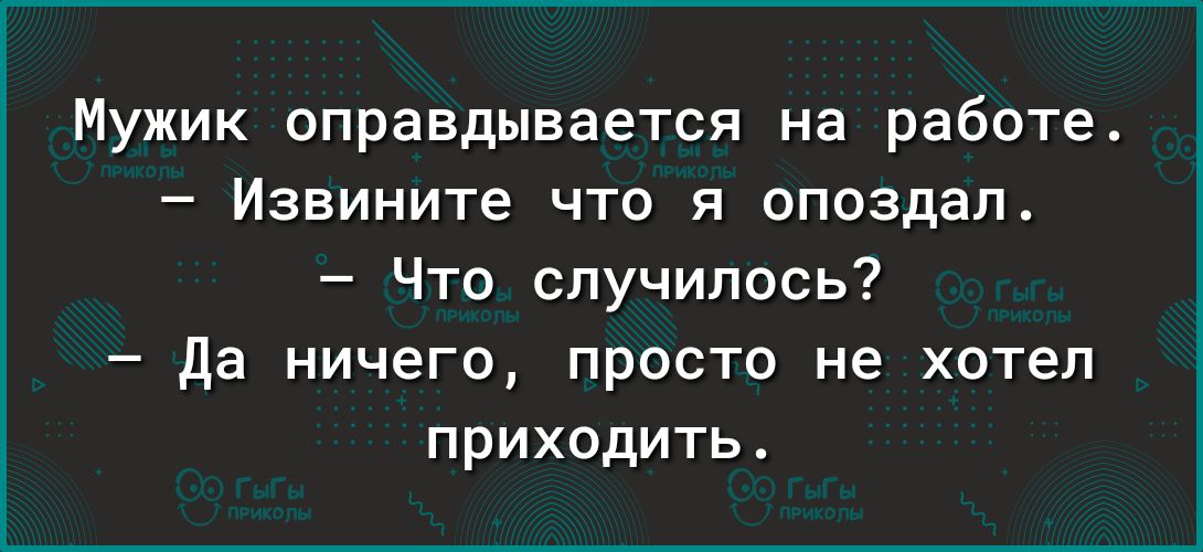Мужик оправдывается на работе Извините что я опоздал Что случилось да ничего просто не хотел приходить