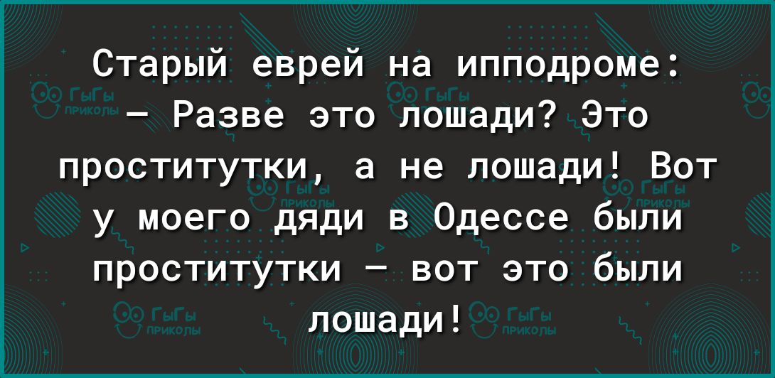Старый еврей на ипподроме Разве это лошади Это проститутки а не лошади Вот у моего дяди в Одессе были проститутки вот это были лошади